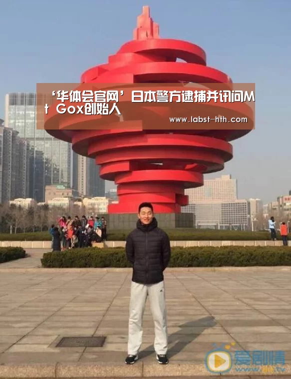 ‘华体会官网’日本警方逮捕并讯问Mt Gox创始人(图2) 华体会官方
